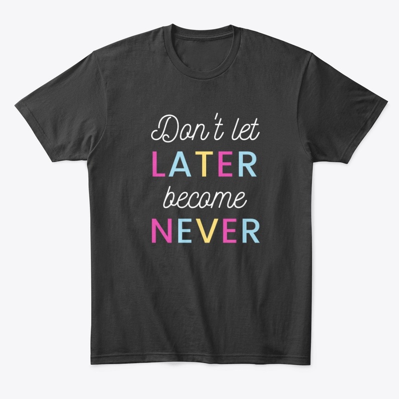 Don't Let Later become never T-Shirt