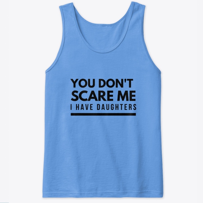 You Don't Scare Me - I Have Daughters