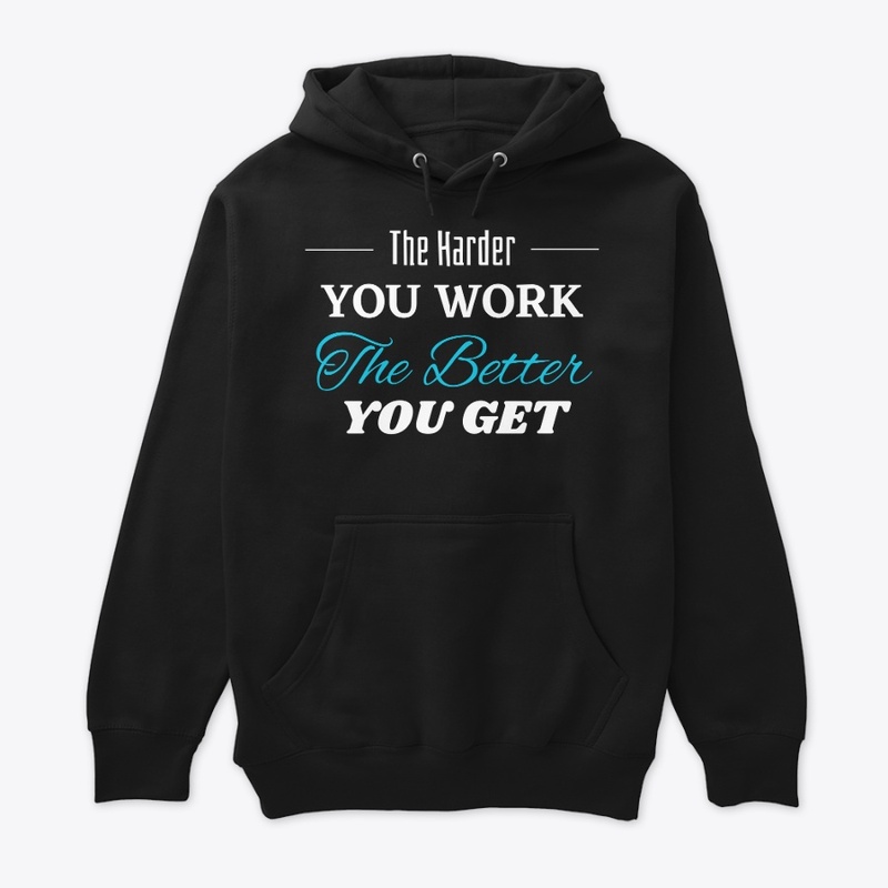 The Harder you Work The Better you get