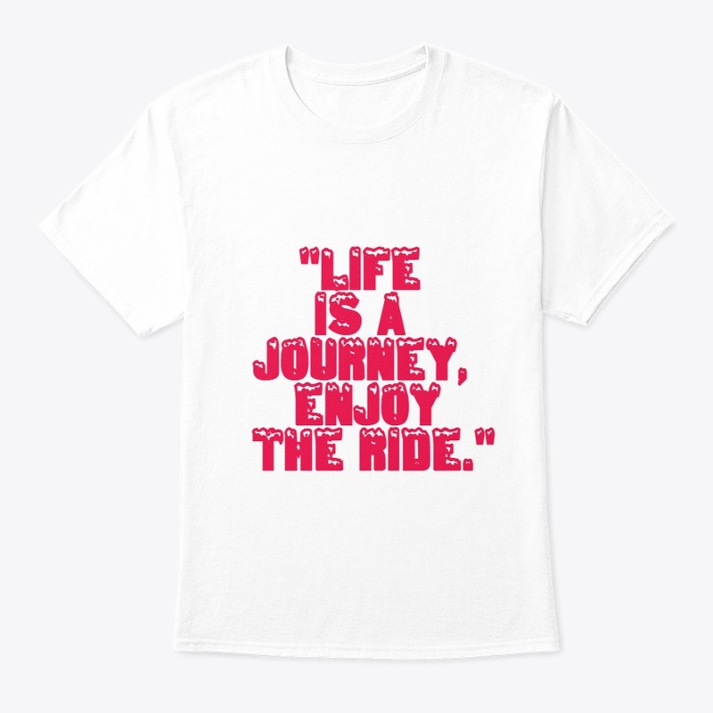 "Life is a journey, enjoy the ride."