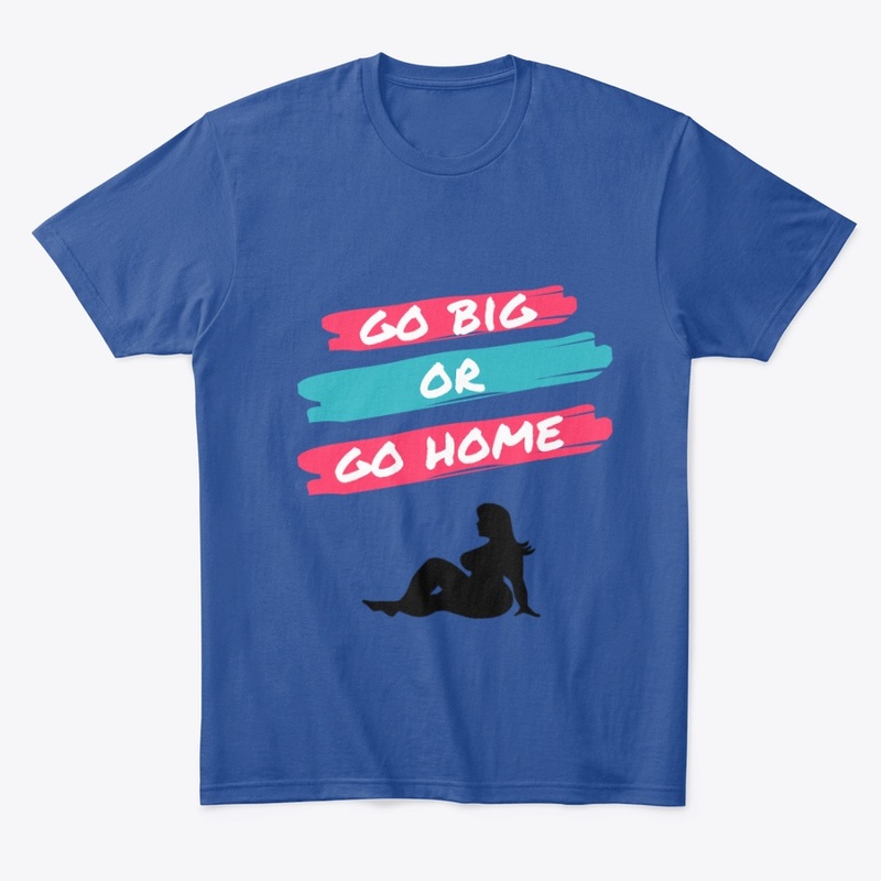 Go big or go home
