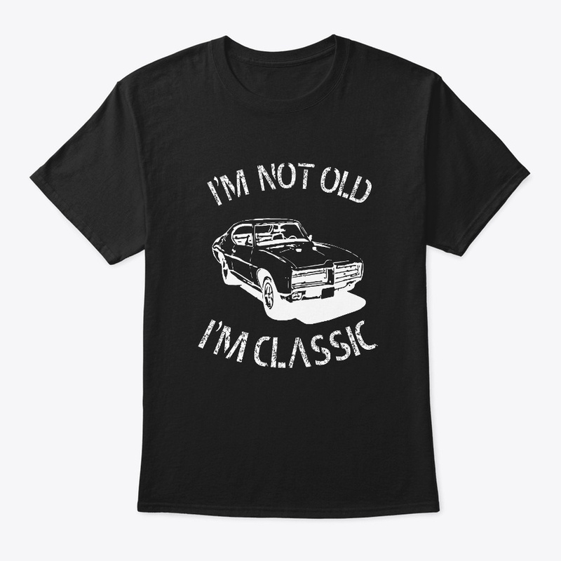 I AM NOT OLD I M CLASSIC