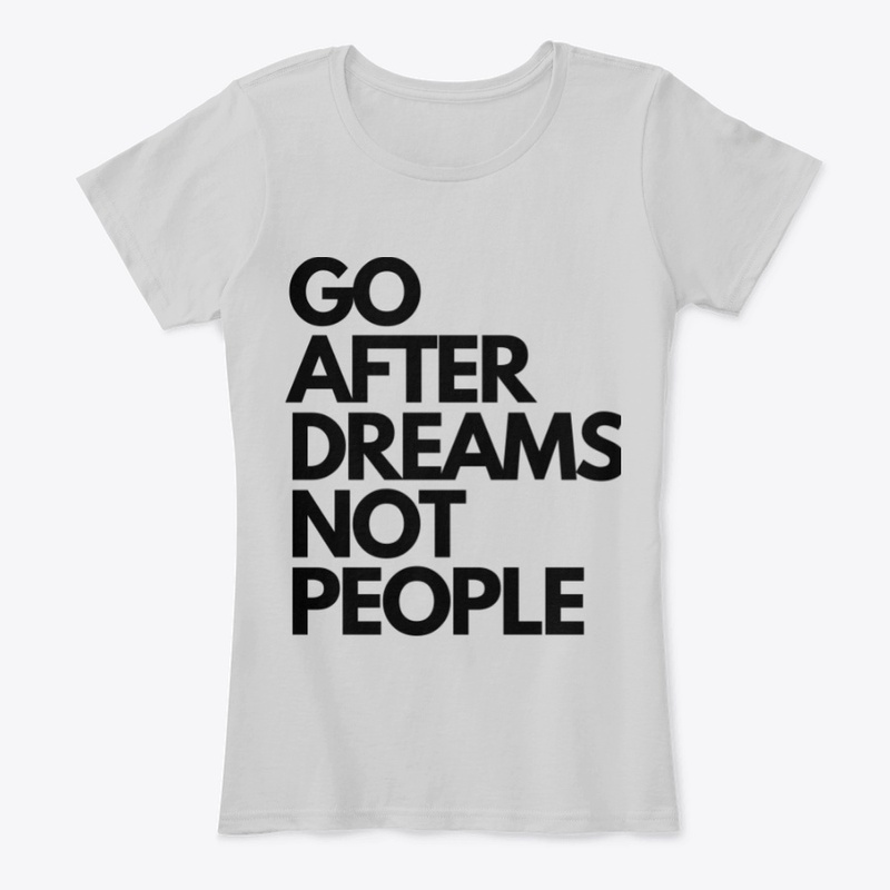 GO AFTER DREAMS NOT PEOPLE