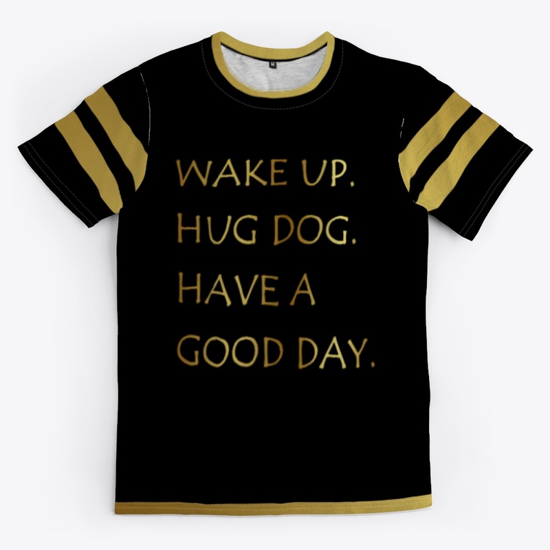 WAKE UP HUG DOG HAVE A GOOD DAY SHIRT
