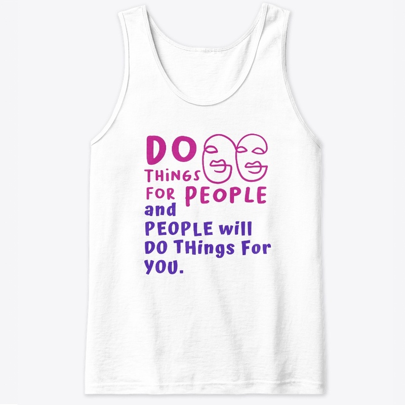 Do things for people, people will.....