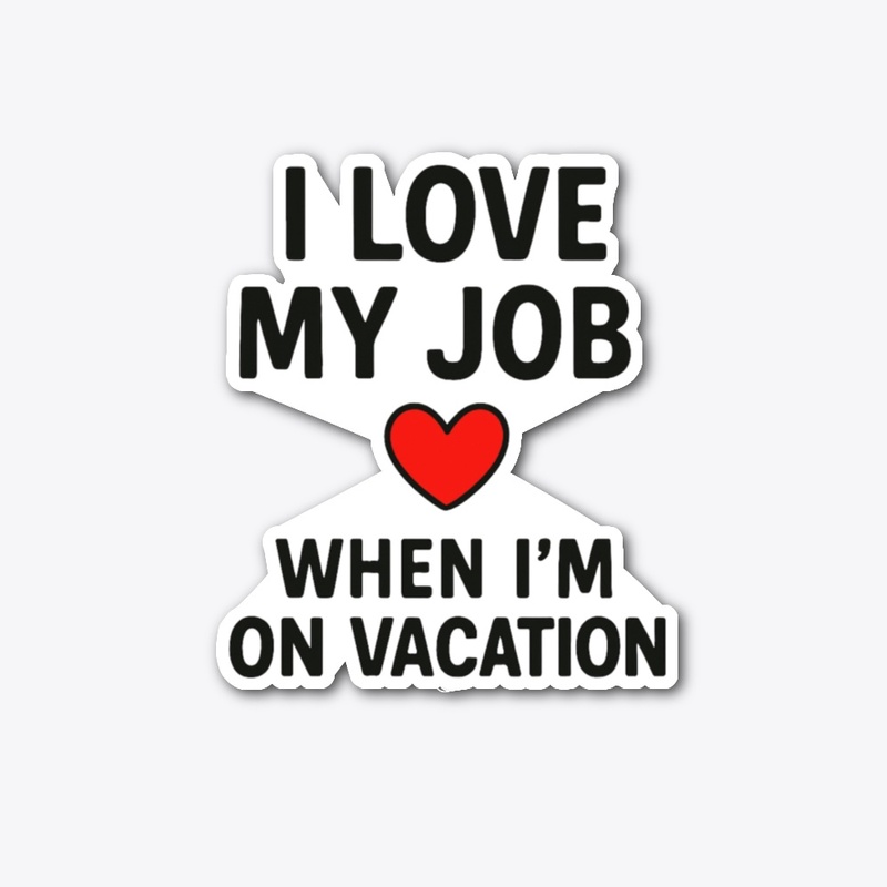 I Love My Job… Funny Quote Tee