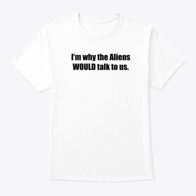 I'm why the Aliens would talk to us.