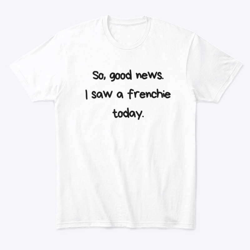 So, good news. I saw a frenchie today.