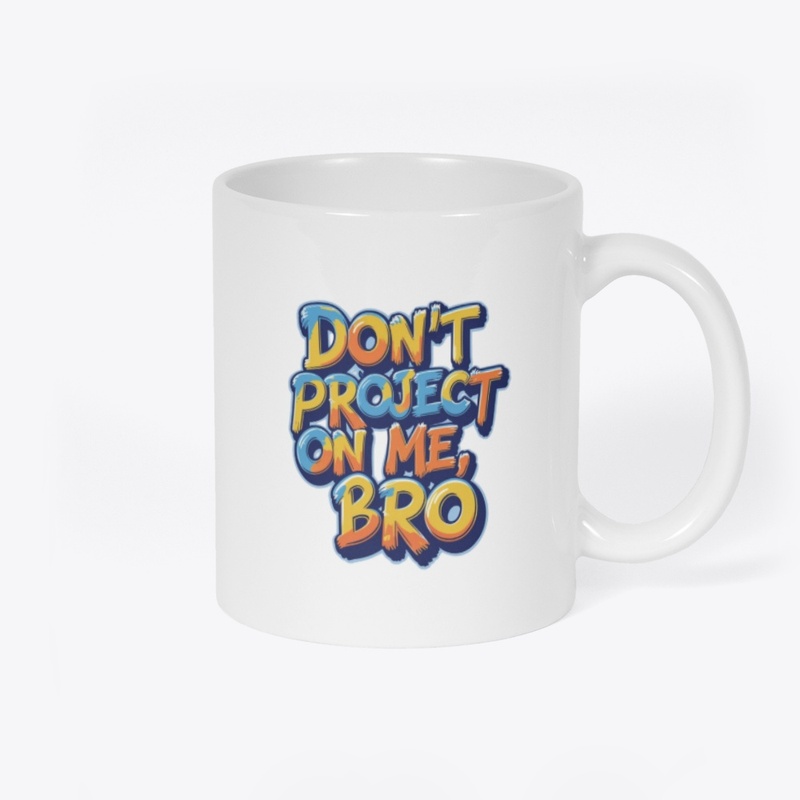 Don't project on me, bro