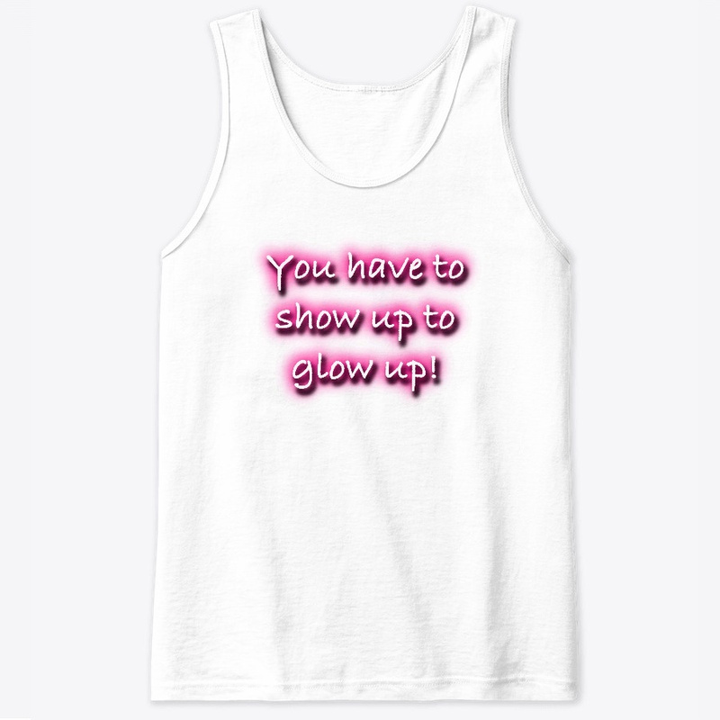 You Have To Show Up To Glow Up