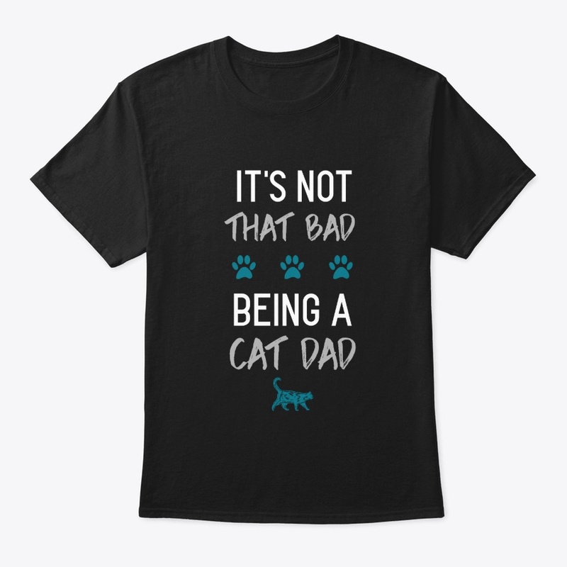 Not That Bad Being a Cat Dad | Cat Tee