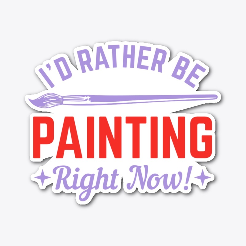I WOULD RATHER BE PAINTING RIGHT NOW