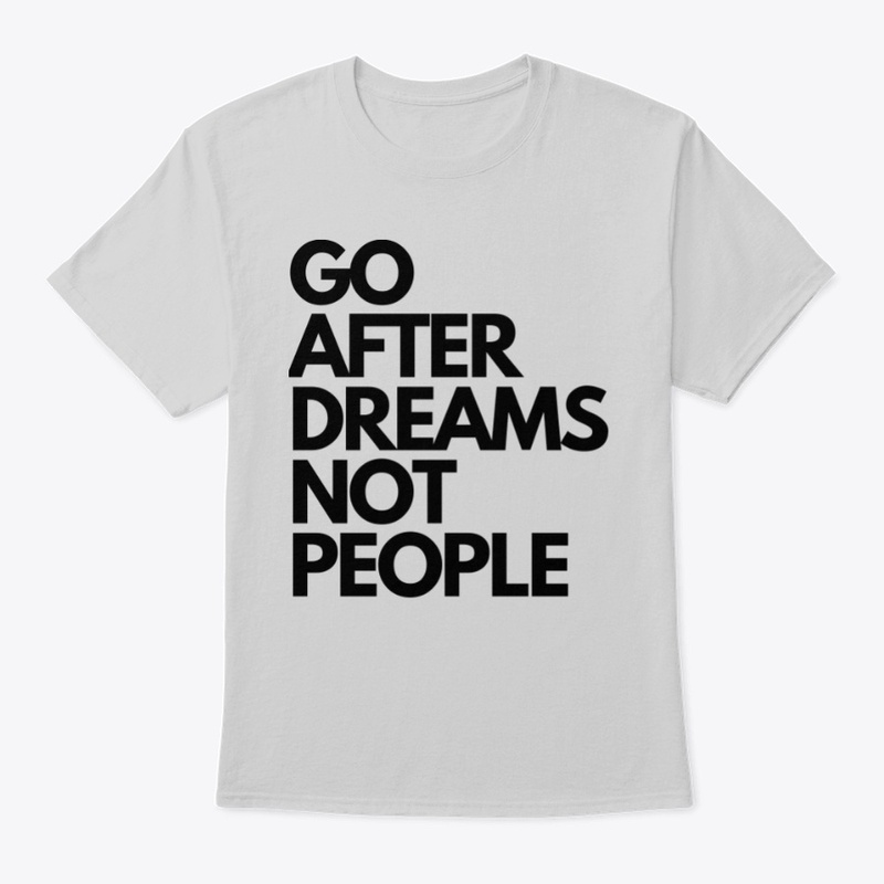 GO AFTER DREAMS NOT PEOPLE