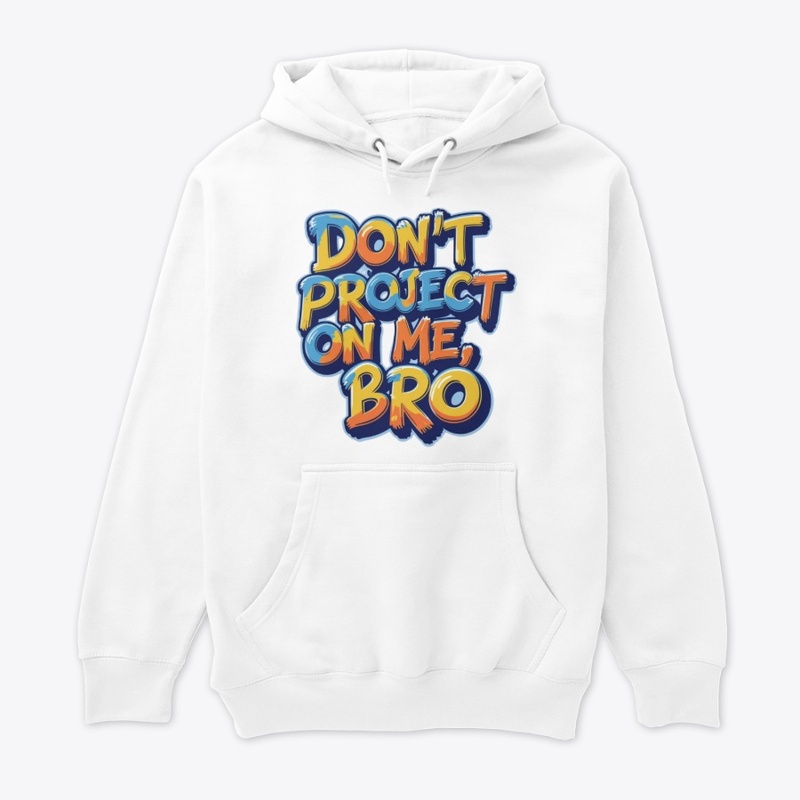 Don't project on me, bro