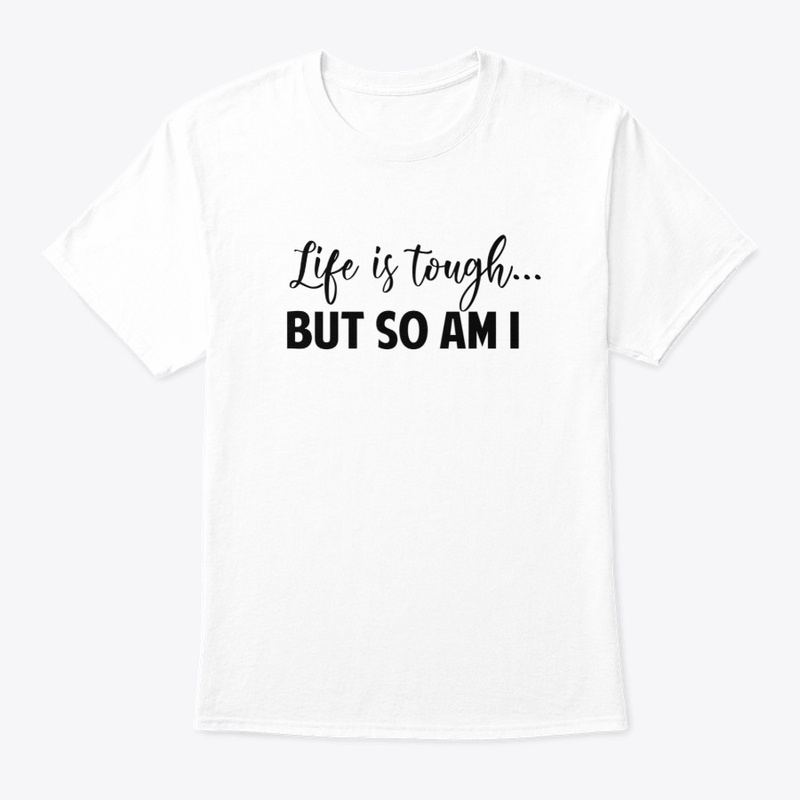 Life is tough... but so am i