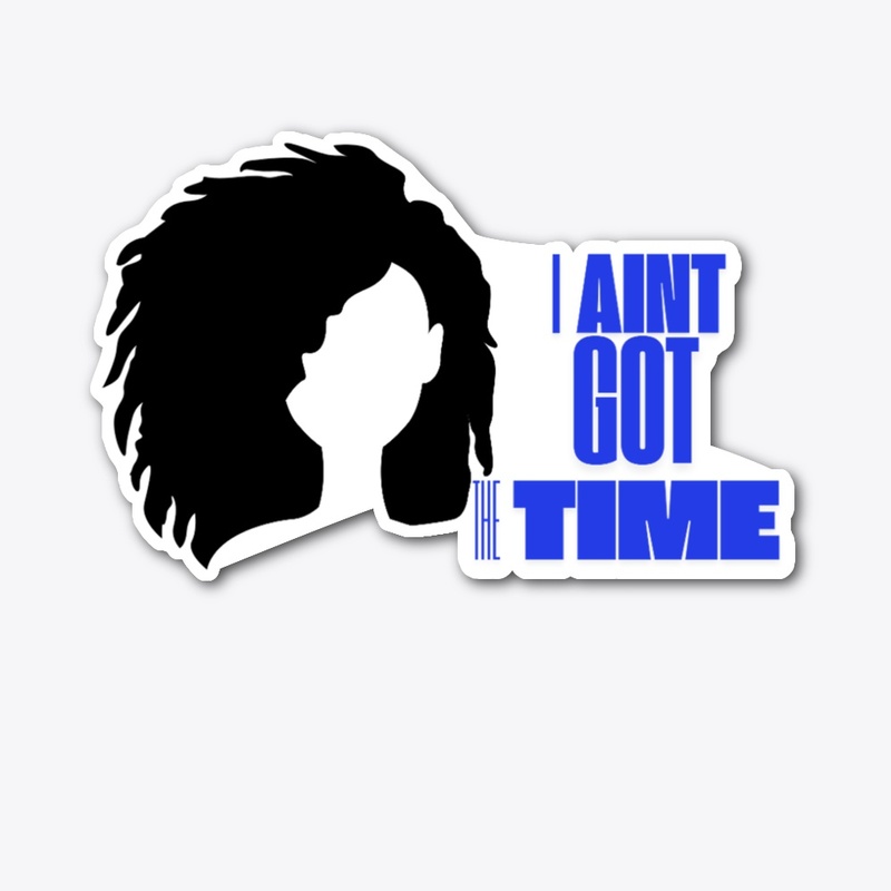 I AINT GOT THE TIME