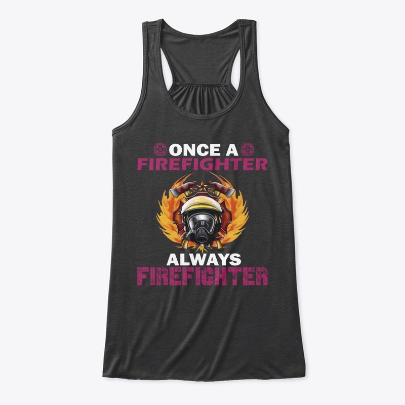 Once A FIreFighter Always FireFighter