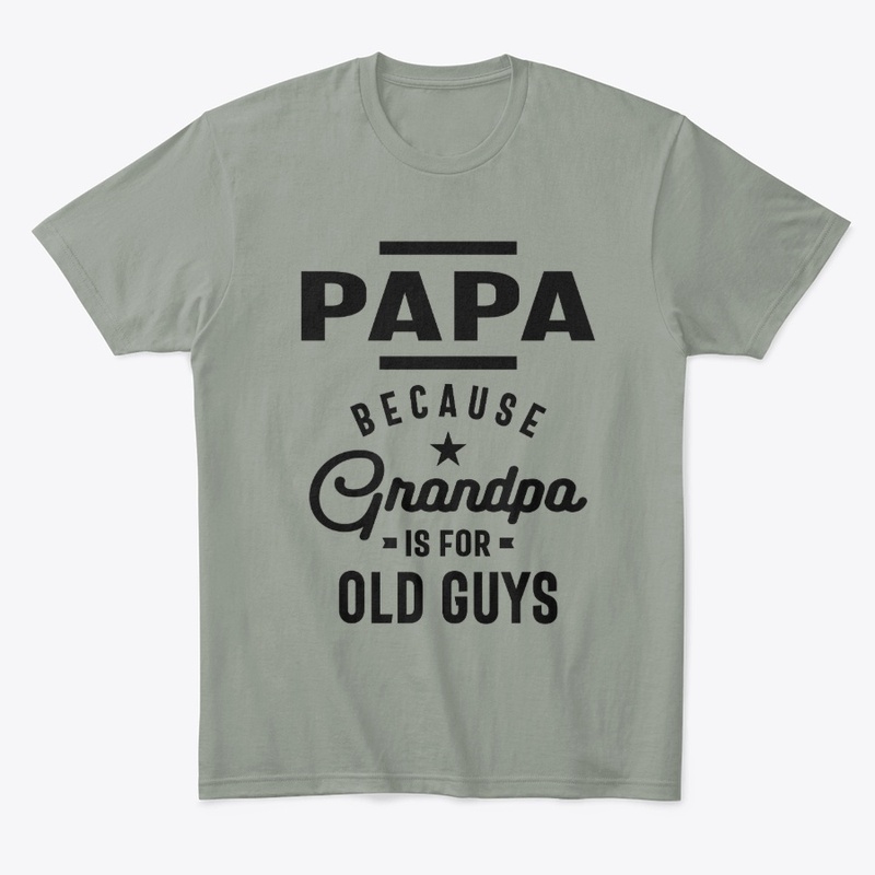 Papa Because Grandpa is For Old Guys
