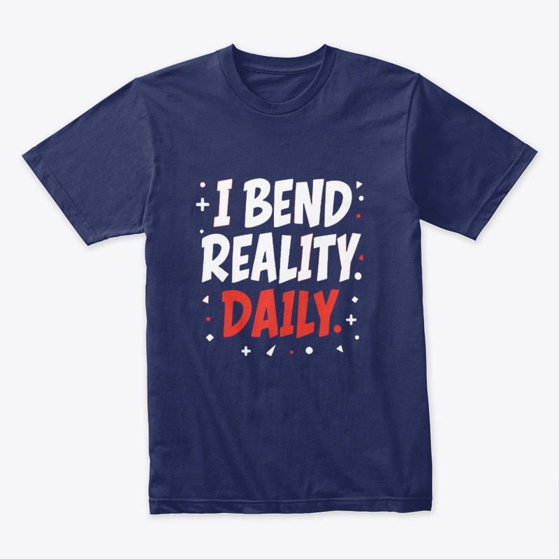 I bend reality daily 