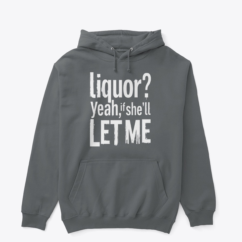 Liquor Yeah If She’ll Let Me