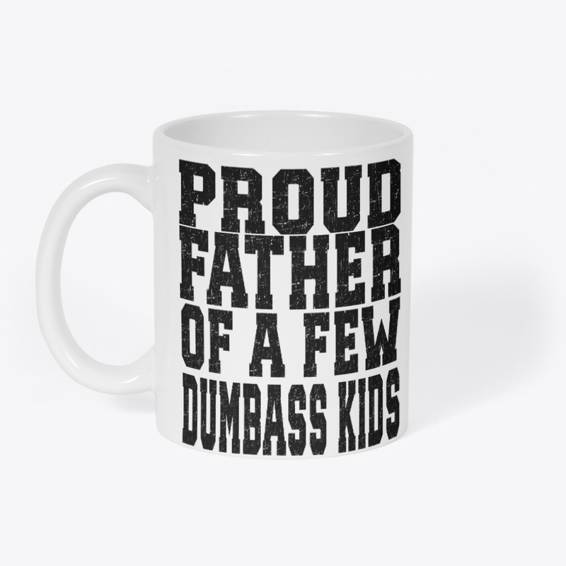 PROUD FATHER OF A FEW DUMBASS KIDS 