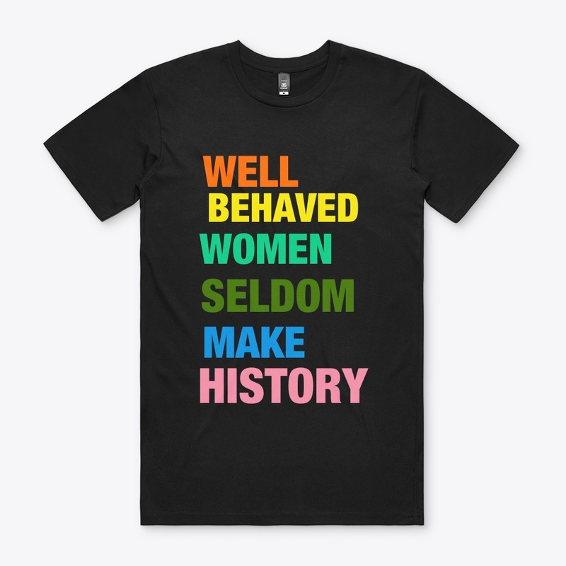 Well Behaved Women Seldom Make History