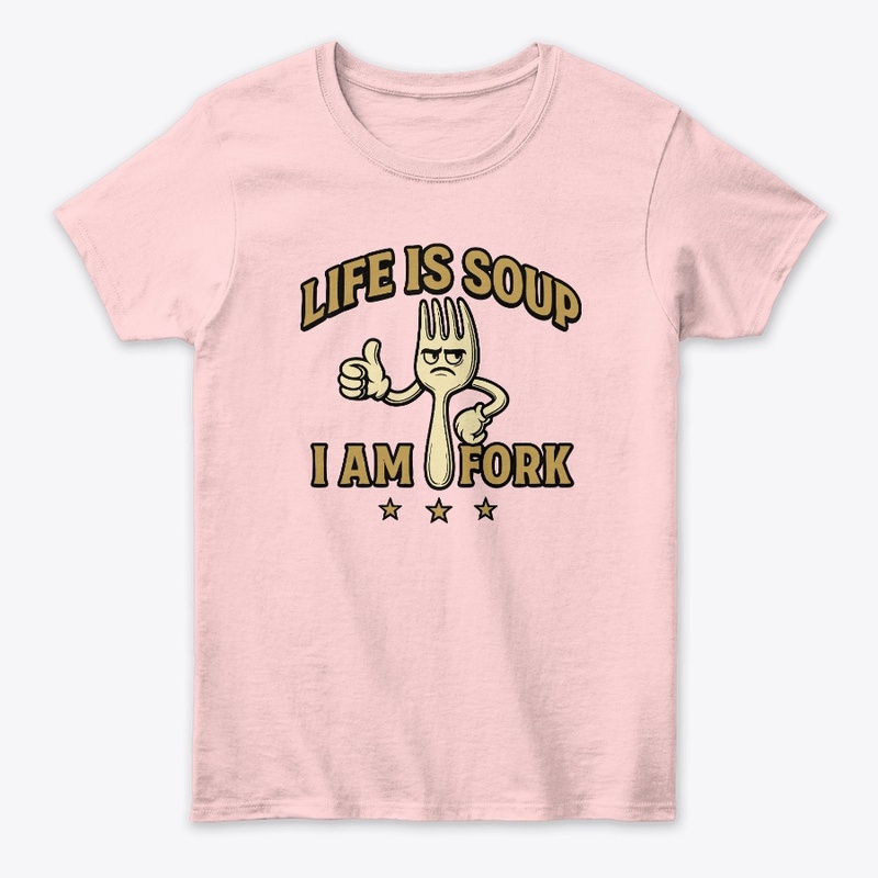 Life is Soup I am Fork