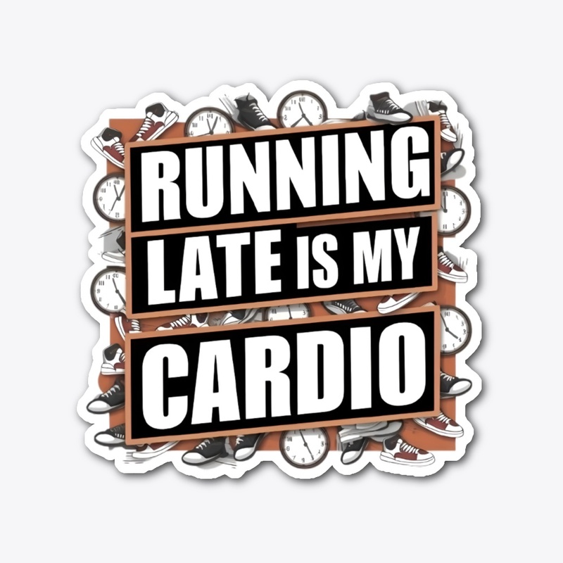 Running Late is My Cardio 