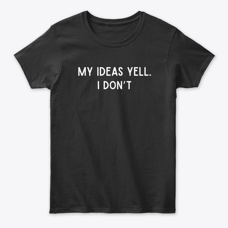 My Ideas Yell. I Don't 