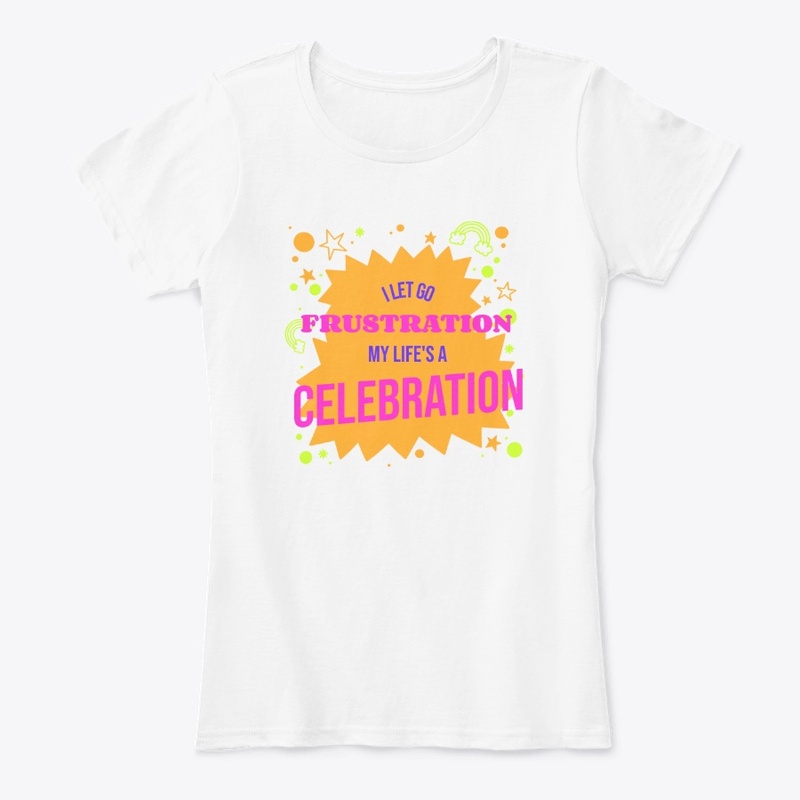 Let Go Frustration; Life's a Celebration