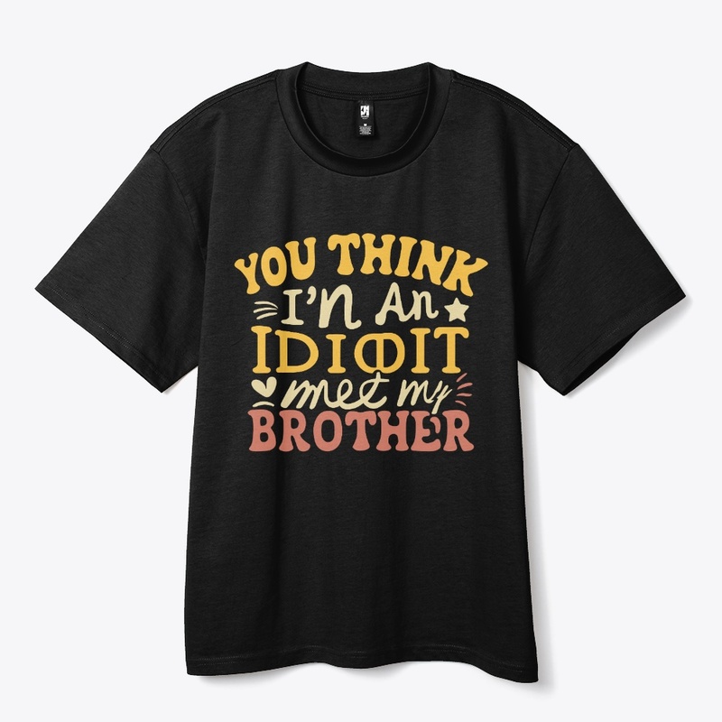 If you think I'm an idiot, you should 