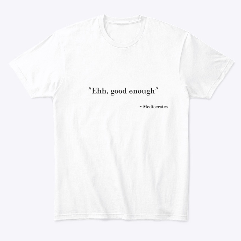 "Ehh, good enough" - Mediocrates 