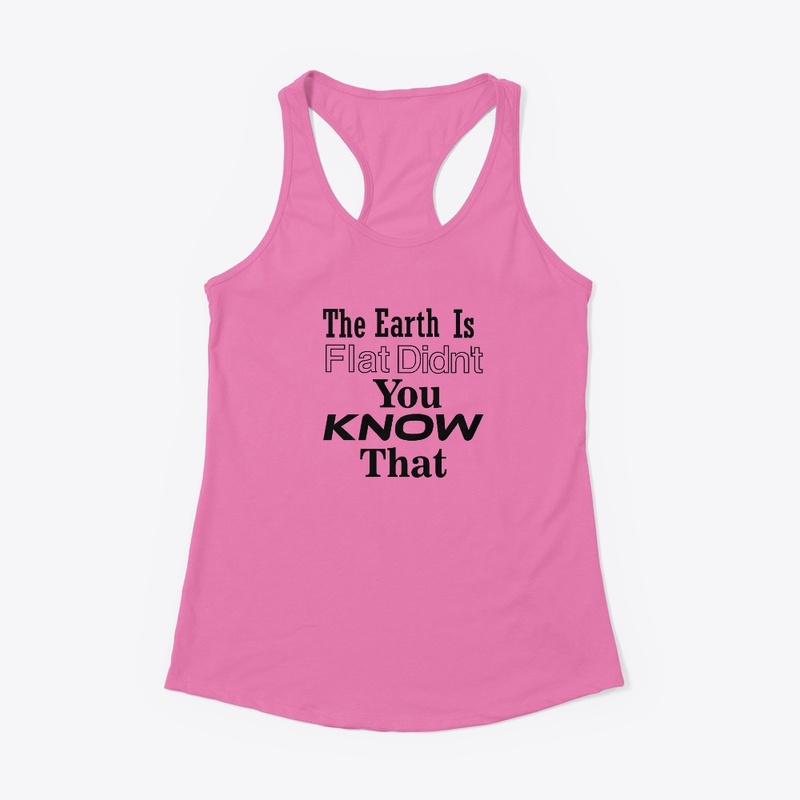 The Earth Is Flat Didn't You Know That 