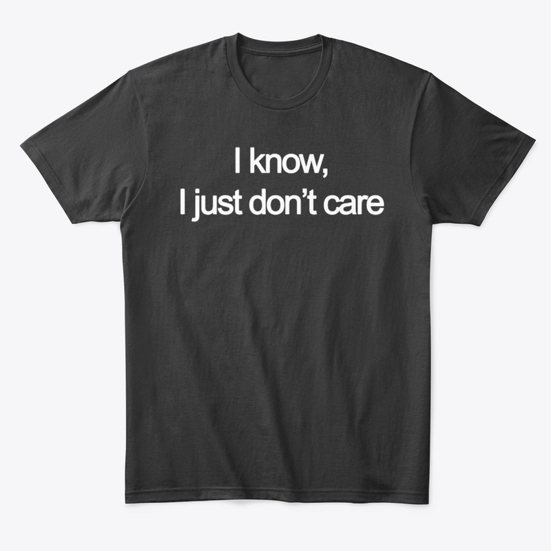 I Know, I Just Don't Care 