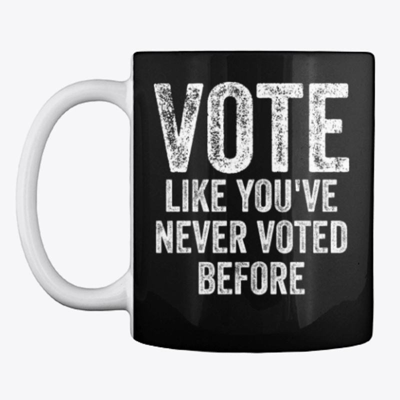 Vote Like You've Never Voted Before Anti