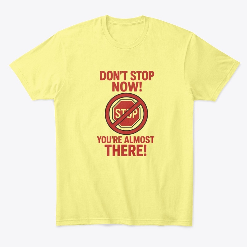 Don't Stop Now! You're Almost There!