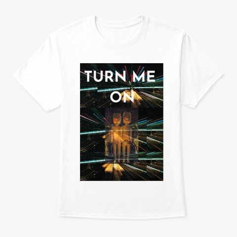 Turn Me On Now White T-Shirt Front