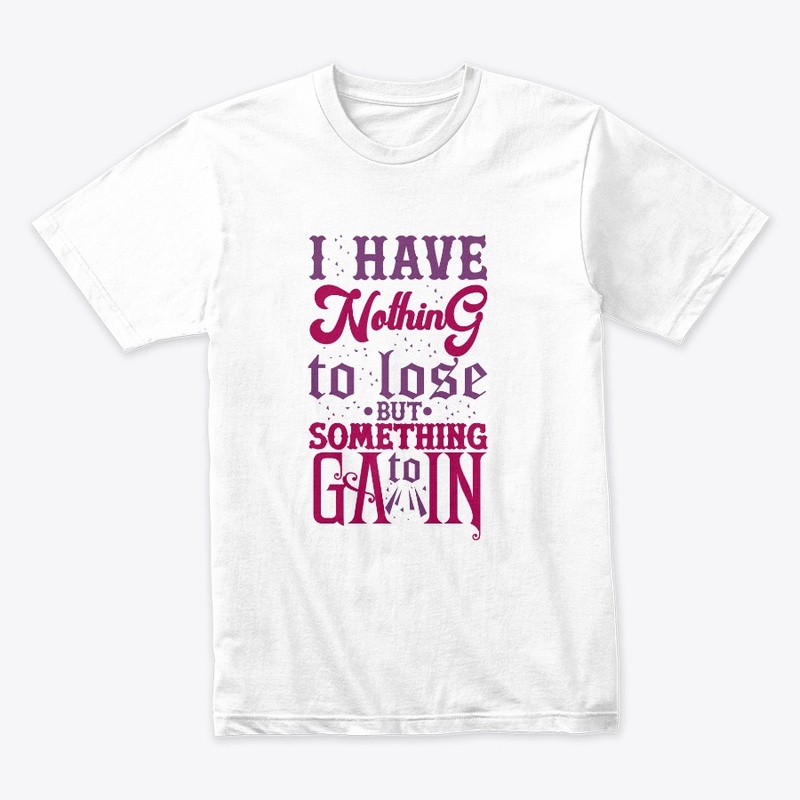 I Have Nothing To Lose But Gain T-Shirt