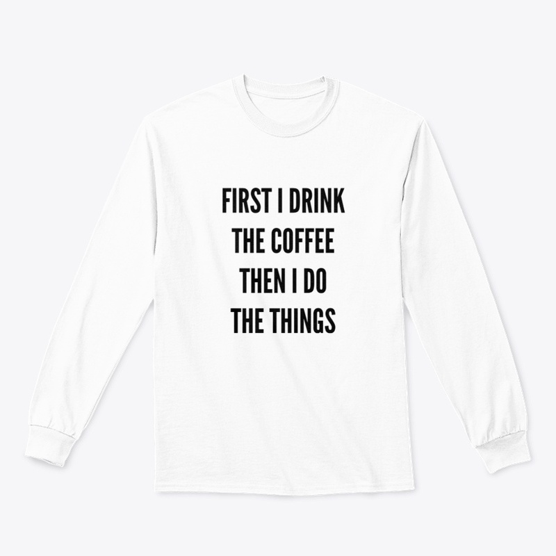 First I Drink The Coffee, Then I Do...