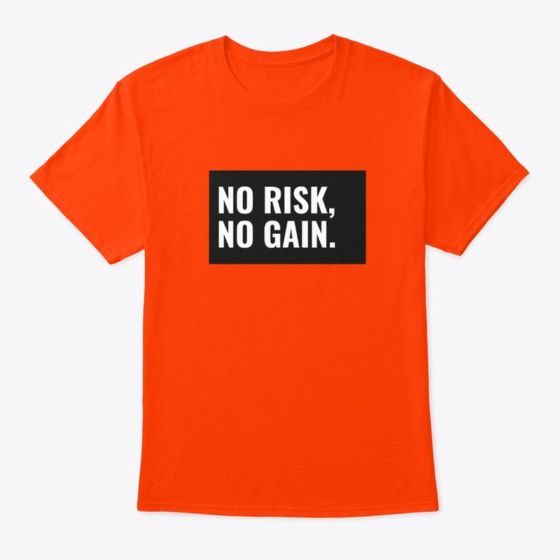 No risk, no gain.