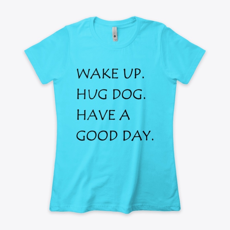 WAKE UP HUG DOG HAVE A GOOD DAY SHIRT
