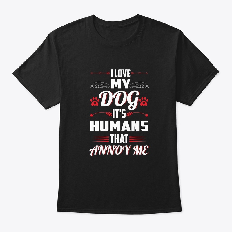 I Love My Dog It's Humans That Annoy Me