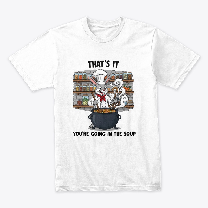 That's It You're Going in the SoupRabbit
