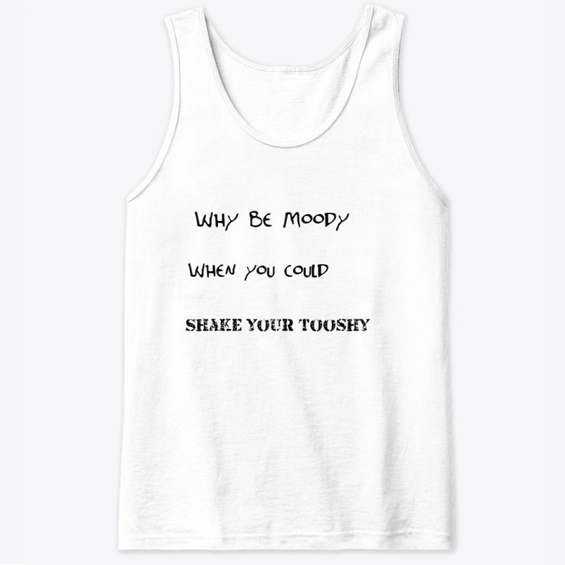 Why be moody when you can shake tooshy