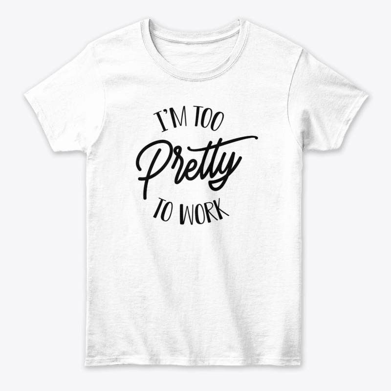 I’m Too Pretty To Work 