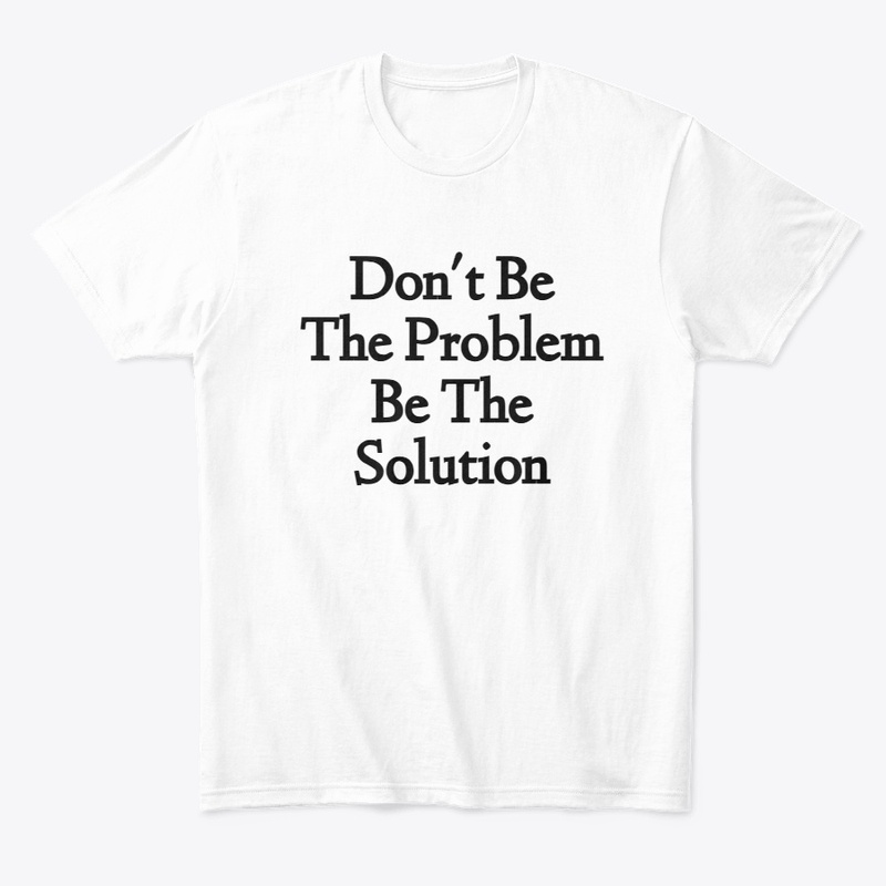 Don't Be The Problem Be The Solution D1