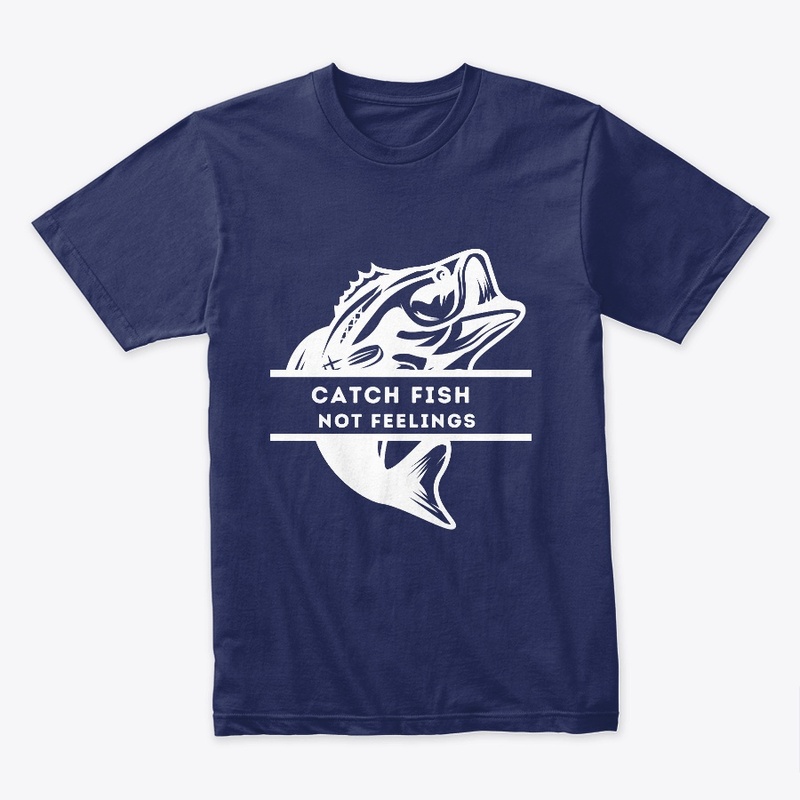 Fishing Tees: Catch Fish Not Feelings