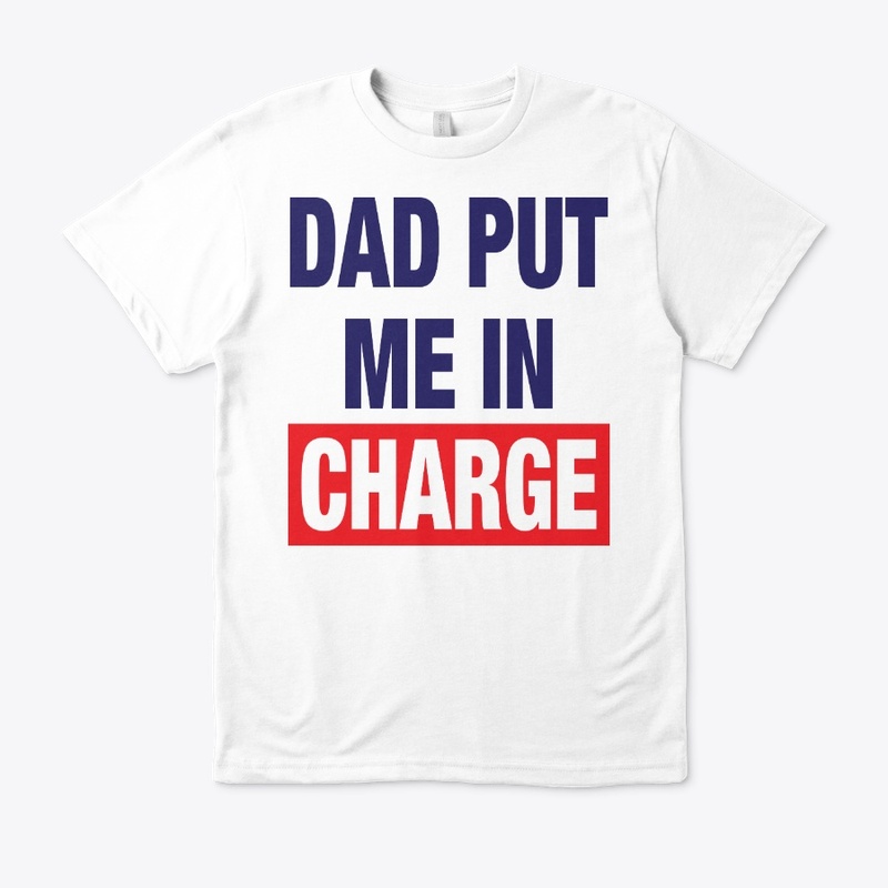 Dad Put Me In Charge Shirt
