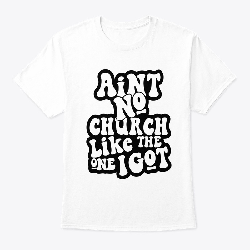 AIN'T NO CHURCH LIKE THE ONE I GOT