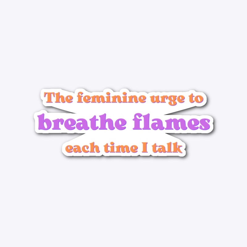 The feminine urge to breathe flames